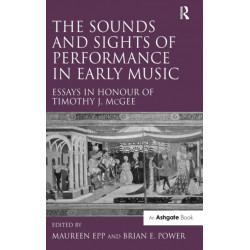 The Sounds and Sights of Performance in Early Music: Essays in Honour of Timothy J. McGee