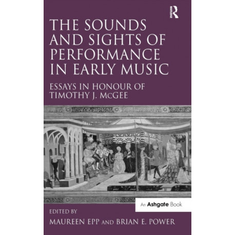 The Sounds and Sights of Performance in Early Music: Essays in Honour of Timothy J. McGee