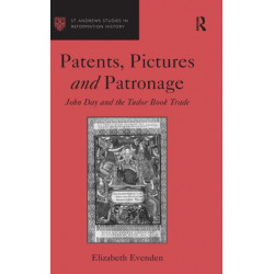 Patents, Pictures and Patronage: John Day and the Tudor Book Trade