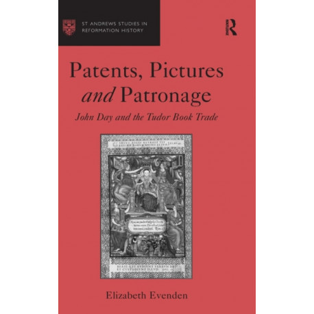 Patents, Pictures and Patronage: John Day and the Tudor Book Trade