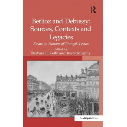 Berlioz and Debussy: Sources, Contexts and Legacies: Essays in Honour of Francois Lesure