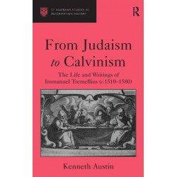 From Judaism to Calvinism: The Life and Writings of Immanuel Tremellius (c.1510-1580)