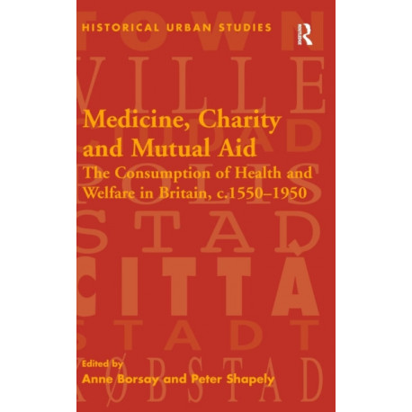 Medicine, Charity and Mutual Aid: The Consumption of Health and Welfare in Britain, c.1550–1950