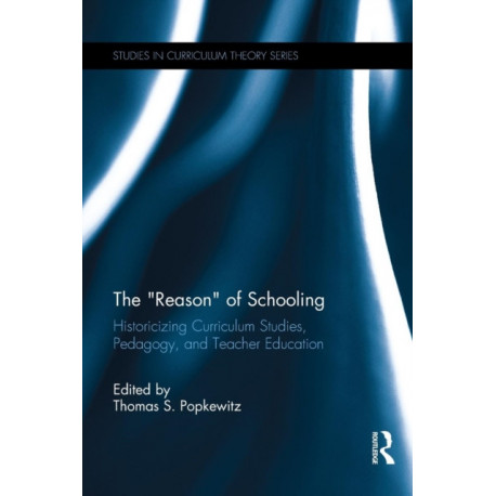 The “Reason” of Schooling: Historicizing Curriculum Studies, Pedagogy, and Teacher Education