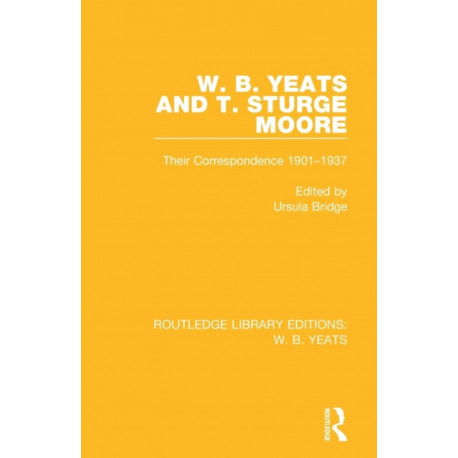 W. B. Yeats and T. Sturge Moore: Their Correspondence 1901-1937