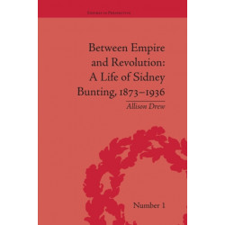 Between Empire and Revolution: A Life of Sidney Bunting, 1873-1936