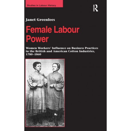 Female Labour Power: Women Workers’ Influence on Business Practices in the British and American Cotton Industries, 1780–1860