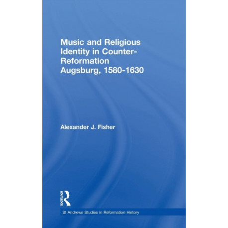 Music and Religious Identity in Counter-Reformation Augsburg, 1580-1630