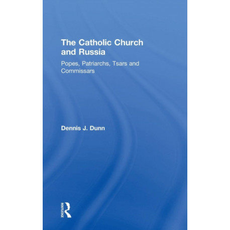 The Catholic Church and Russia: Popes, Patriarchs, Tsars and Commissars