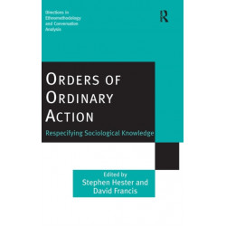 Orders of Ordinary Action: Respecifying Sociological Knowledge