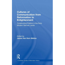Cultures of Communication from Reformation to Enlightenment: Constructing Publics in the Early Modern German Lands