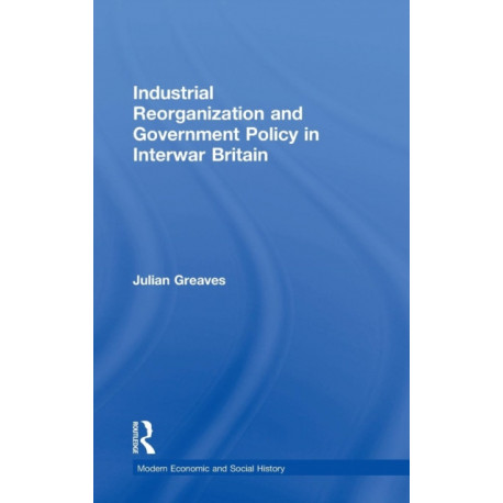 Industrial Reorganization and Government Policy in Interwar Britain