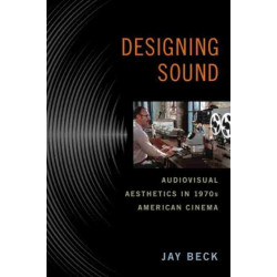 Designing Sound: Audiovisual Aesthetics in 1970s American Cinema