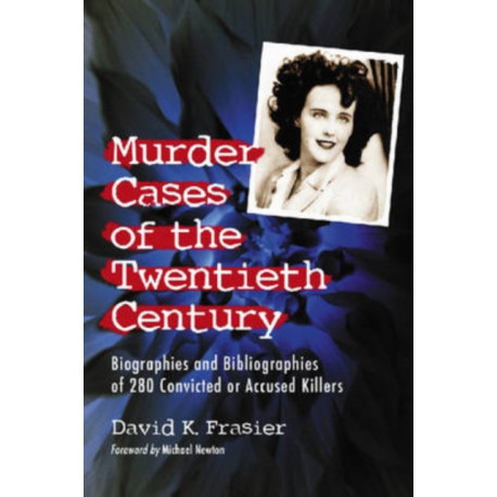 Murder Cases of the Twentieth Century: Biographies and Bibliographies of 280 Convicted or Accused Killers