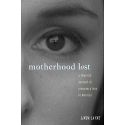 Motherhood Lost: A Feminist Account of Pregnancy Loss in America