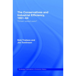 The Conservatives and Industrial Efficiency, 1951-1964: Thirteen Wasted Years?