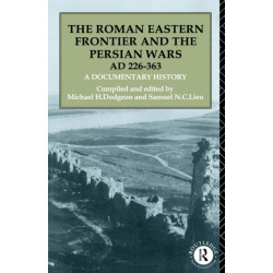 The Roman Eastern Frontier and the Persian Wars AD 226-363: A Documentary History