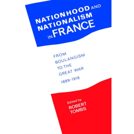Nationhood and Nationalism in France: From Boulangism to the Great War 1889-1918