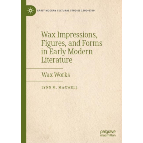 Wax Impressions, Figures, and Forms in Early Modern Literature: Wax Works