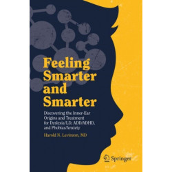 Feeling Smarter and Smarter: Discovering the Inner-Ear Origins and Treatment for Dyslexia/LD, ADD/ADHD, and Phobias/Anxiety