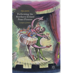 Performing the Northern Ireland Peace Process: In Defence of Politics
