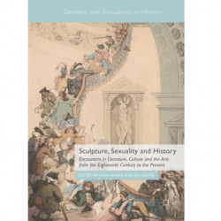 Sculpture, Sexuality and History: Encounters in Literature, Culture and the Arts from the Eighteenth Century to the Present