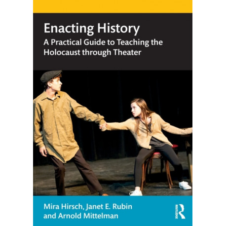 Enacting History: A Practical Guide to Teaching the Holocaust through Theater