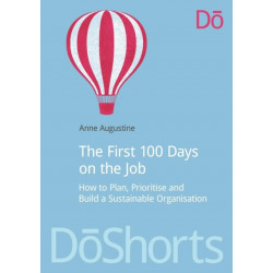 The First 100 Days on the Job: How to plan, prioritize and build a sustainable organisation