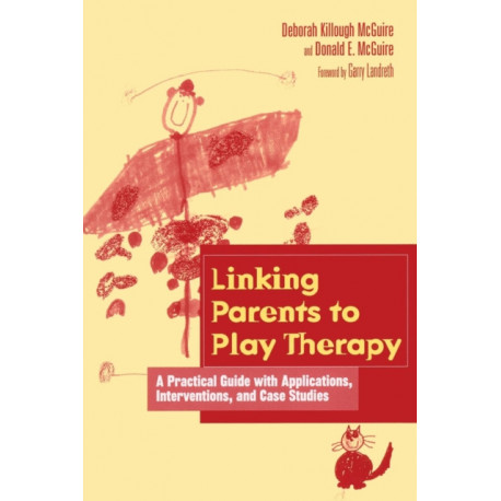 Linking Parents to Play Therapy: A Practical Guide with Applications, Interventions, and Case Studies