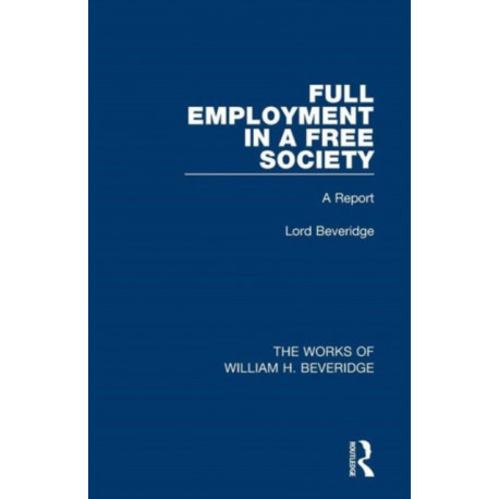 Full Employment in a Free Society (Works of William H. Beveridge): A Report