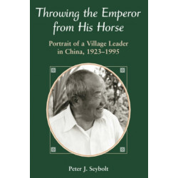 Throwing The Emperor From His Horse: Portrait Of A Village Leader In China, 1923-1995
