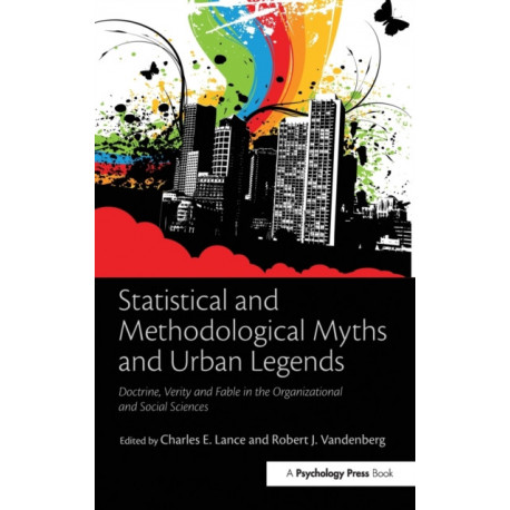 Statistical and Methodological Myths and Urban Legends: Doctrine, Verity and Fable in Organizational and Social Sciences
