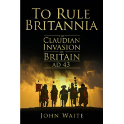 To Rule Britannia: The Claudian Invasion of Britain AD 43