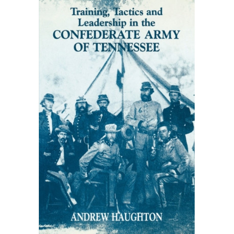 Training, Tactics and Leadership in the Confederate Army of Tennessee: Seeds of Failure