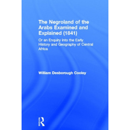 The Negroland of the Arabs Examined and Explained (1841): Or an Enquiry into the Early History and Geography of Central Africa