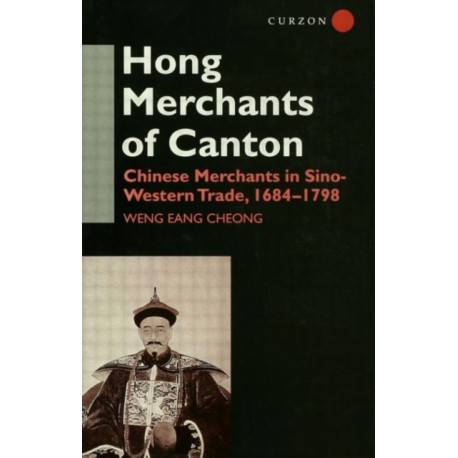 The Hong Merchants of Canton: Chinese Merchants in Sino-Western Trade, 1684-1798