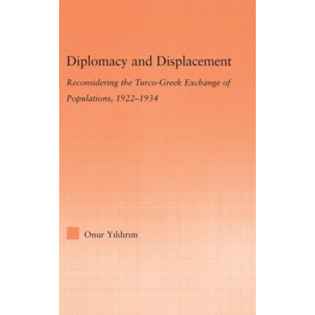 Diplomacy and Displacement: Reconsidering the Turco-Greek Exchange of Populations, 1922–1934