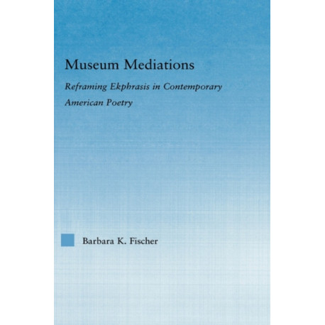 Museum Mediations: Reframing Ekphrasis in Contemporary American Poetry