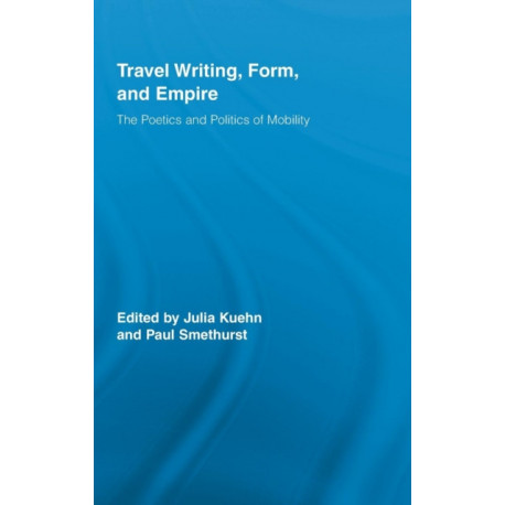 Travel Writing, Form, and Empire: The Poetics and Politics of Mobility