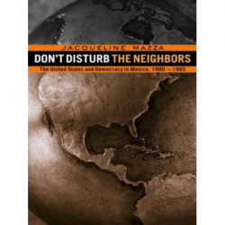 Don't Disturb the Neighbors: The US and Democracy in Mexico, 1980-1995