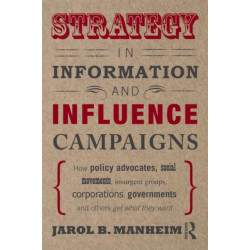 Strategy in Information and Influence Campaigns: How Policy Advocates, Social Movements, Insurgent Groups, Corporations, Governments and Others Get What They Want
