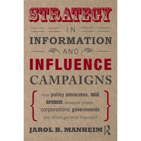 Strategy in Information and Influence Campaigns: How Policy Advocates, Social Movements, Insurgent Groups, Corporations, Governments and Others Get What They Want