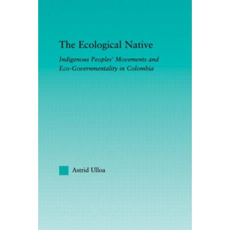 The Ecological Native: Indigenous Peoples' Movements and Eco-Governmentality in Columbia