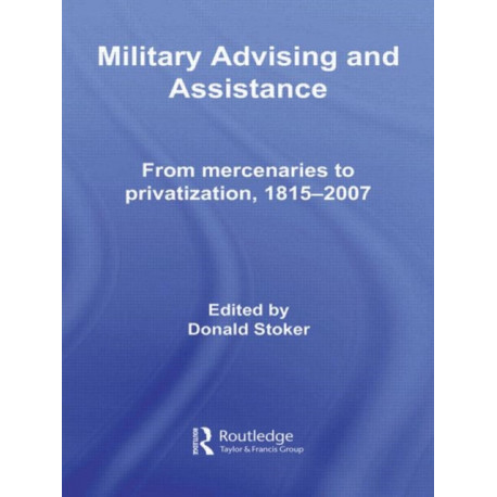 Military Advising and Assistance: From Mercenaries to Privatization, 1815–2007