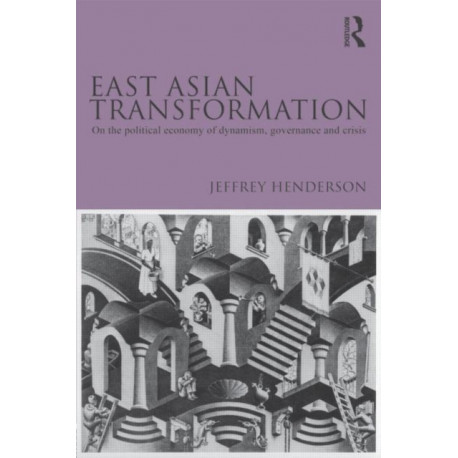 East Asian Transformation: On the Political Economy of Dynamism, Governance and Crisis
