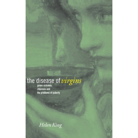The Disease of Virgins: Green Sickness, Chlorosis and the Problems of Puberty