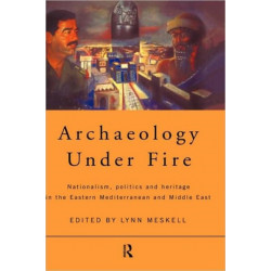 Archaeology Under Fire: Nationalism, Politics and Heritage in the Eastern Mediterranean and Middle East
