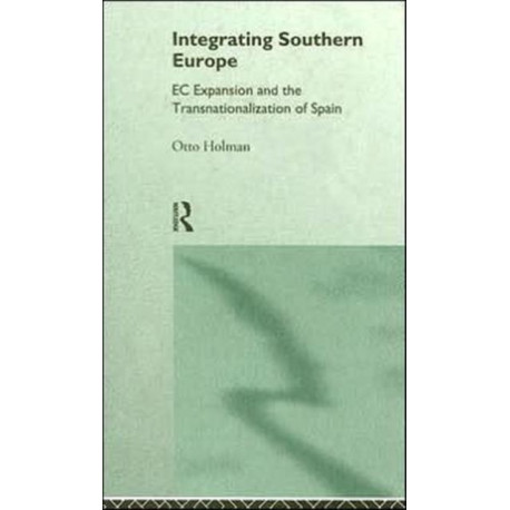 Integrating Southern Europe: EC Expansion and the Transnationalization of Spain