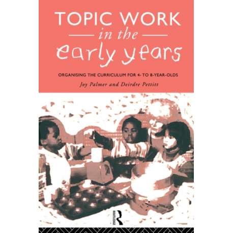 Topic Work in the Early Years: Organising the Curriculum for Four to Eight Year Olds