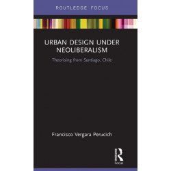 Urban Design Under Neoliberalism: Theorising from Santiago, Chile